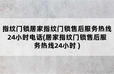 指纹门锁居家指纹门锁售后服务热线24小时电话(居家指纹门锁售后服务热线24小时 )